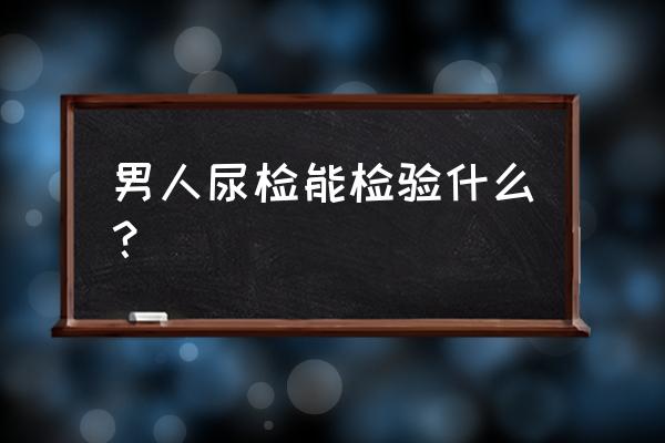 慢性间质性肾炎早期的临床表现为 男人尿检能检验什么？