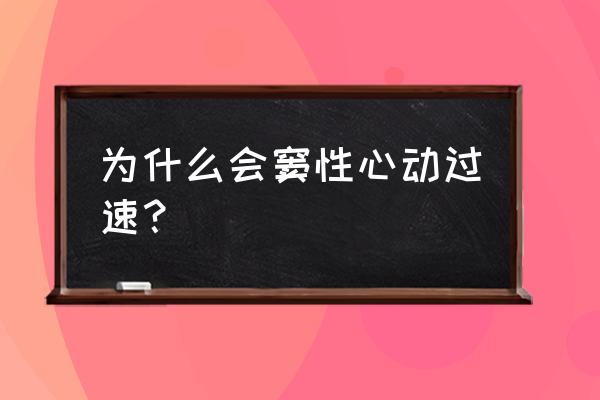 心动过速一般是怎么引起的 为什么会窦性心动过速？