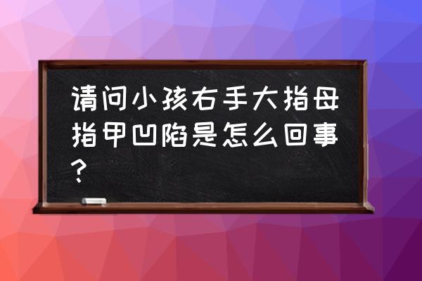 大拇指指甲中间凹陷怎么解决 请问小孩右手大指母指甲凹陷是怎么回事？