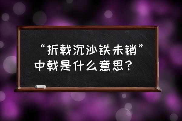 折戟沉沙铁未销第一集 “折戟沉沙铁未销”中戟是什么意思？