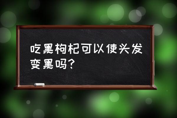 黑枸杞壮阳吗 吃黑枸杞可以使头发变黑吗？