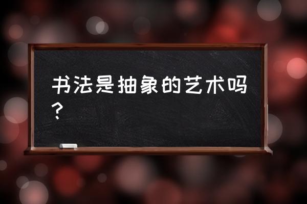 什么是意象举例说明 书法是抽象的艺术吗？