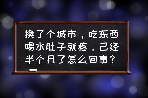 肠道疼痛一个月原因有哪些 换了个城市，吃东西喝水肚子就疼，己经半个月了怎么回事？