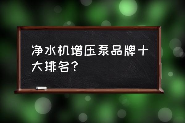 家用原装进口净水器排名哪家强 净水机增压泵品牌十大排名？