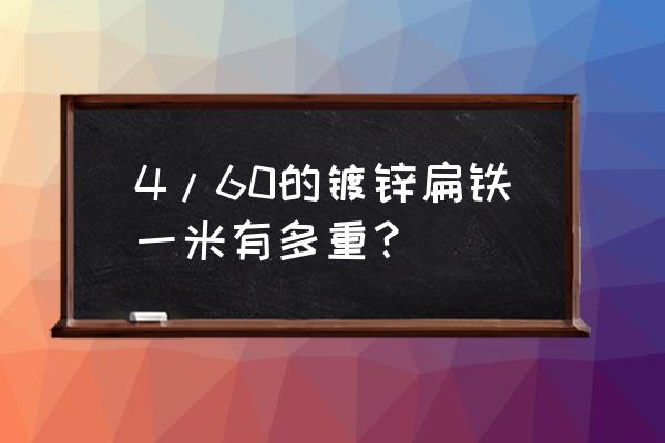 40*4镀锌扁钢每米重量 4/60的镀锌扁铁一米有多重？