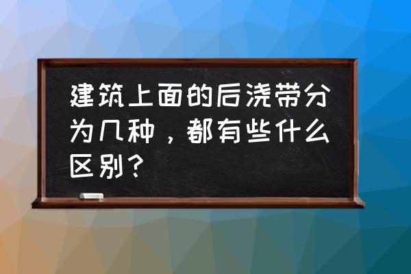 裙房和主楼的区别 建筑上面的后浇带分为几种，都有些什么区别？