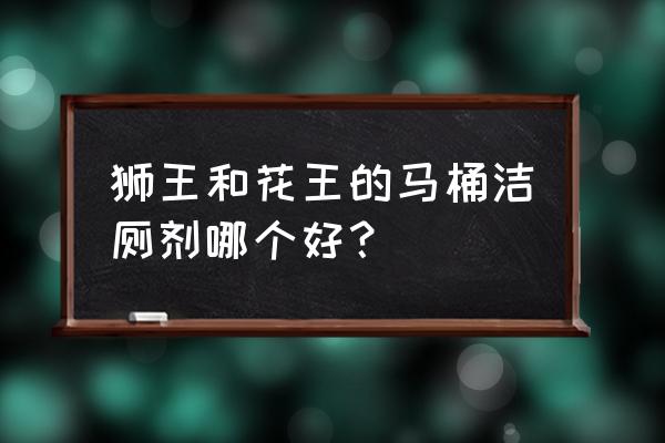 马桶清洁剂哪个牌子好 狮王和花王的马桶洁厕剂哪个好？