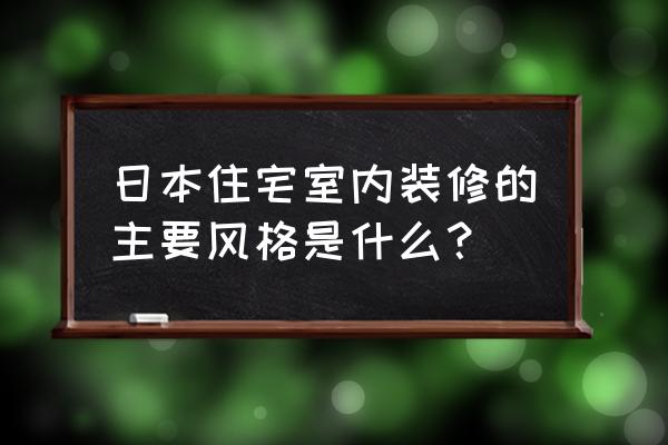 日式房屋装修 日本住宅室内装修的主要风格是什么？