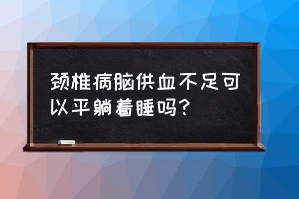 颈椎脑供血不足 颈椎病脑供血不足可以平躺着睡吗？