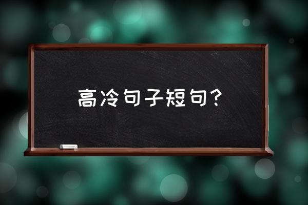 高冷个性签名简短 高冷句子短句？