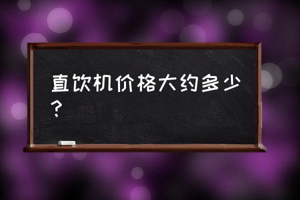 家庭直饮机价格 直饮机价格大约多少？