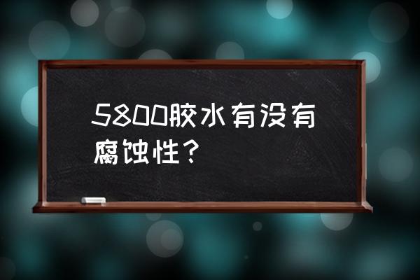 ailete胶水质量好吗 5800胶水有没有腐蚀性？