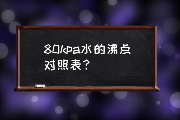 水的压力和沸点对照表 80kpa水的沸点对照表？