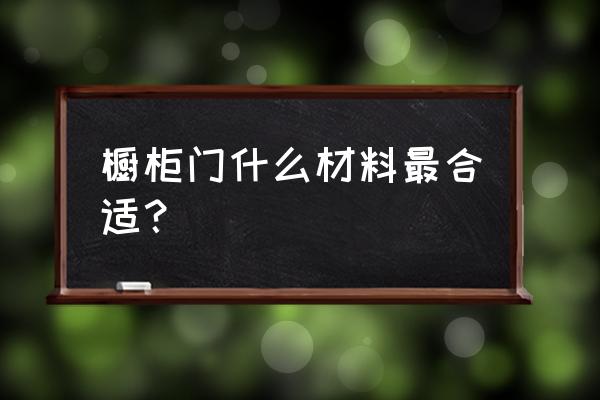 橱柜用什么材料做柜体最好 橱柜门什么材料最合适？