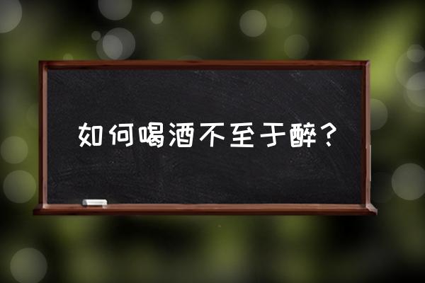 喝酒前防醉吃什么药 如何喝酒不至于醉？