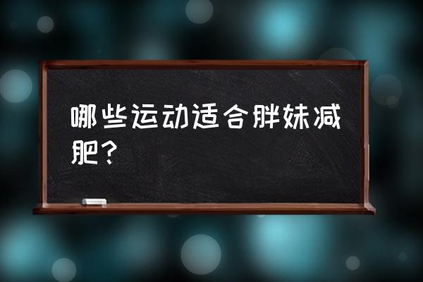 大体重减肥做什么运动 哪些运动适合胖妹减肥？