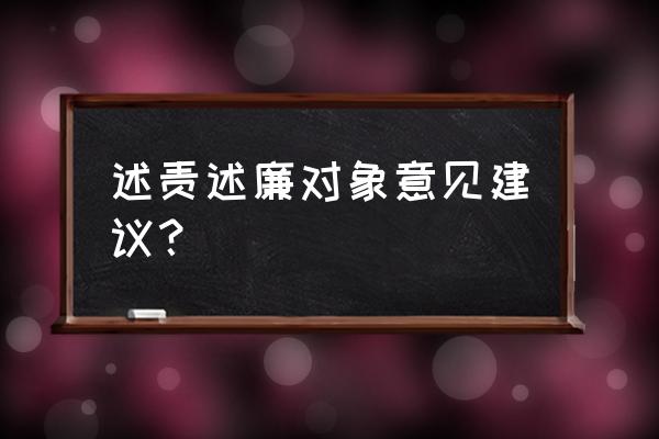 组织生活会对组织委员的意见建议 述责述廉对象意见建议？