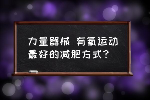 力量有氧结合减脂训练计划 力量器械 有氧运动最好的减肥方式？