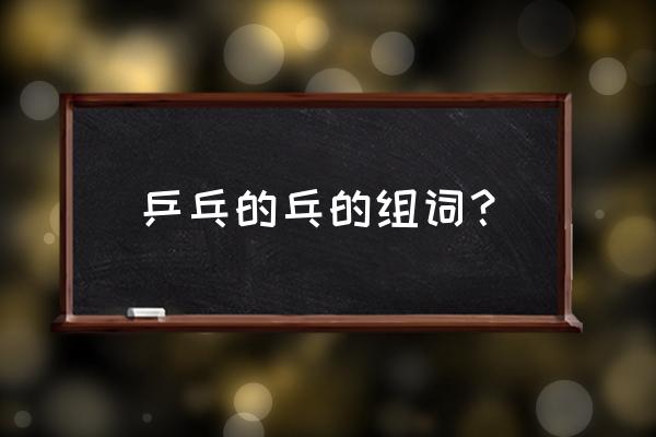 乓怎么组词 乒乓的乓的组词？