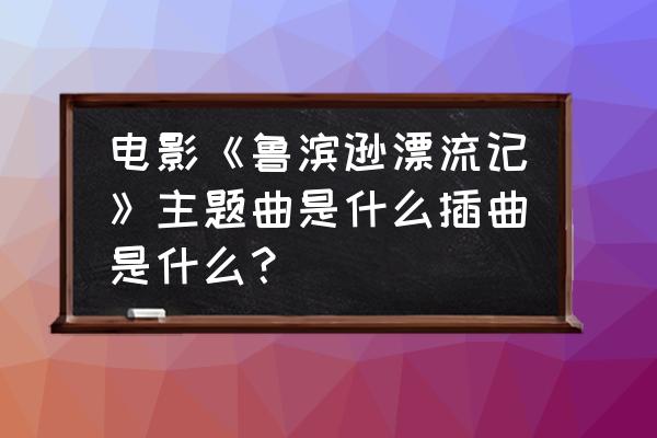 新鲁滨逊漂流记2008版 电影《鲁滨逊漂流记》主题曲是什么插曲是什么？