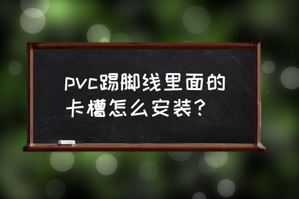 塑料卡钉怎么安装 pvc踢脚线里面的卡槽怎么安装？