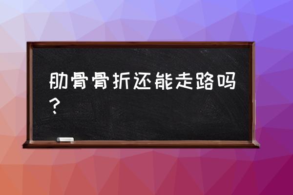 肋骨骨折怎么处理最好 肋骨骨折还能走路吗？