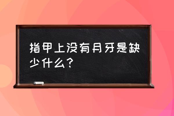 指甲上没有月牙 指甲上没有月牙是缺少什么？