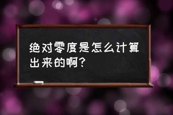 绝对体积法的计算步骤 绝对零度是怎么计算出来的啊？