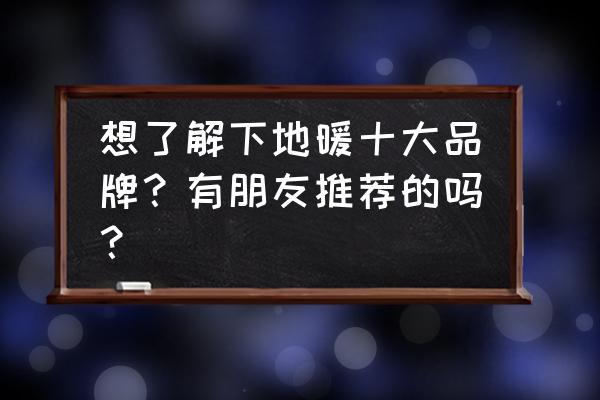 柏尔地板是不是十大品牌 想了解下地暖十大品牌？有朋友推荐的吗？