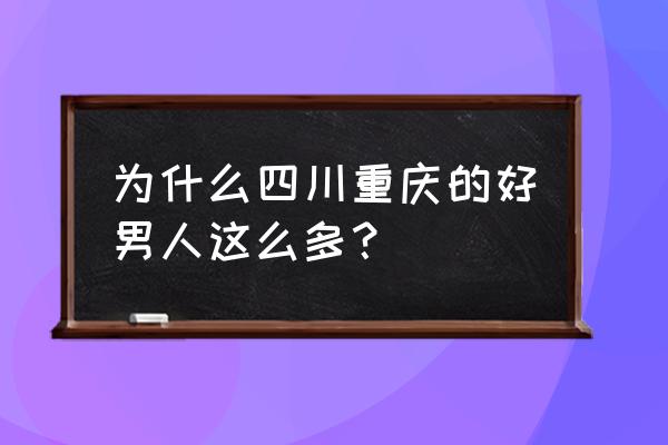 重庆男人去哪里玩比较好 为什么四川重庆的好男人这么多？