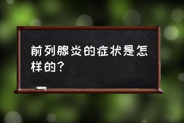 前列腺炎的表现 前列腺炎的症状是怎样的？