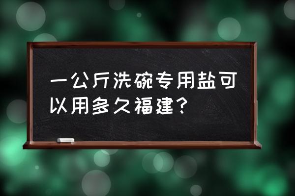 洗碗机水硬度设置多少 一公斤洗碗专用盐可以用多久福建？