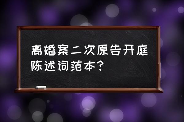 离婚被告陈述书怎么写范文 离婚案二次原告开庭陈述词范本？