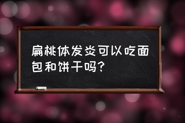 急性扁桃体炎吃什么食物好得快 扁桃体发炎可以吃面包和饼干吗？