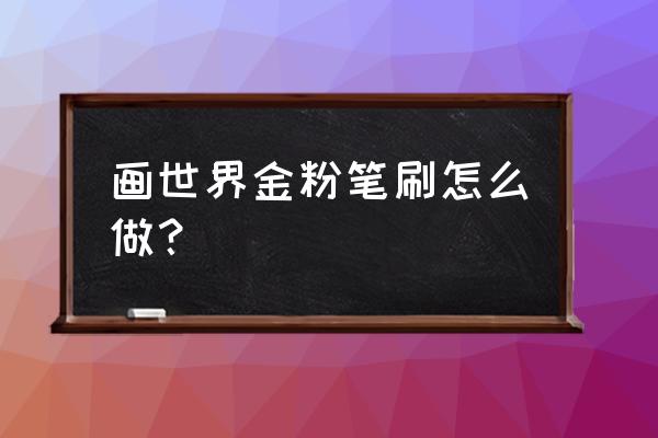 粉笔世界在哪里还可以看 画世界金粉笔刷怎么做？