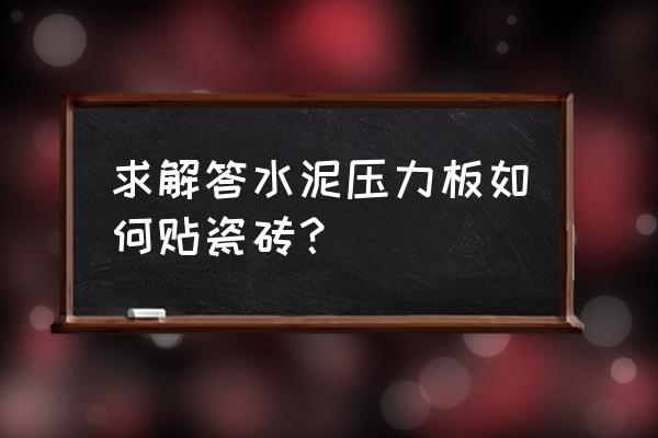 水泥压力板上可以贴瓷砖吗 求解答水泥压力板如何贴瓷砖？