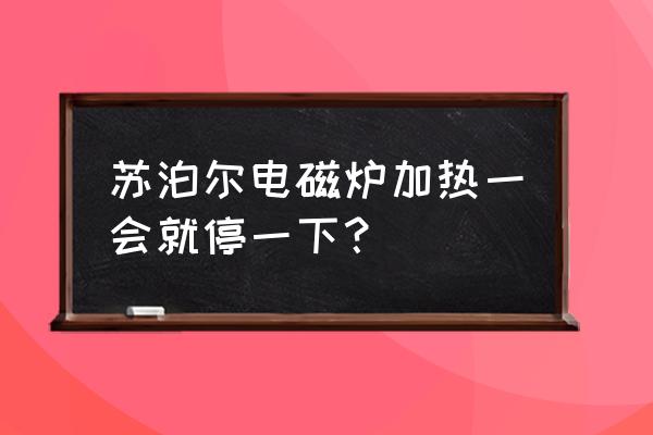 苏泊尔电磁炉加热一会就停一下 苏泊尔电磁炉加热一会就停一下？