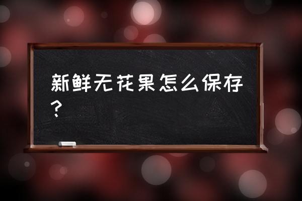 鲜无花果的功效与作用 新鲜无花果怎么保存？