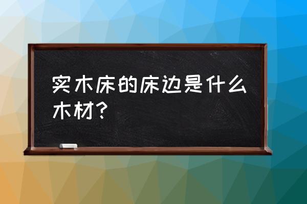 哪种才叫实木床 实木床的床边是什么木材？