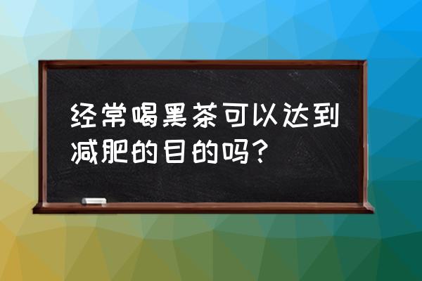 长期喝黑茶到底好不好 经常喝黑茶可以达到减肥的目的吗？