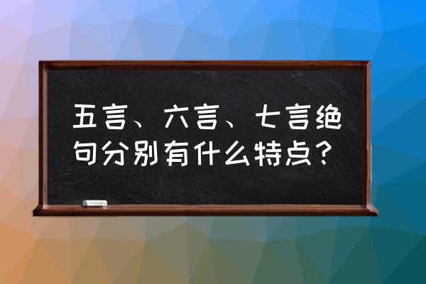 六言古诗100首 五言、六言、七言绝句分别有什么特点？