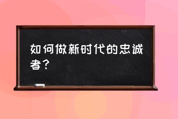 人民情怀 如何做新时代的忠诚者？