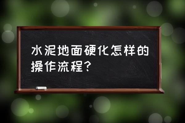 水泥硬化 水泥地面硬化怎样的操作流程？