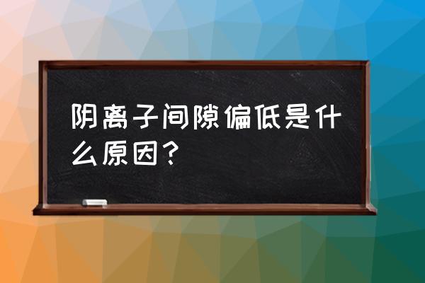 阴离子间隙18.5偏高有事吗 阴离子间隙偏低是什么原因？