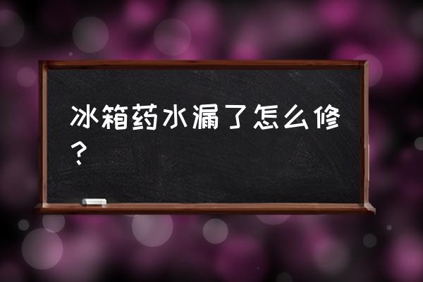 冰箱漏氟怎么维修 冰箱药水漏了怎么修？