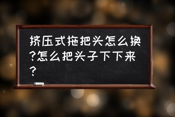 360旋转懒人拖把 挤压式拖把头怎么换?怎么把头子下下来？