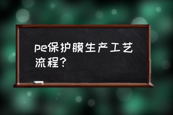 PE保护膜 pe保护膜生产工艺流程？