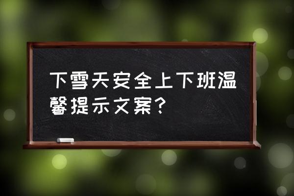 家属对员工的安全的嘱咐 下雪天安全上下班温馨提示文案？