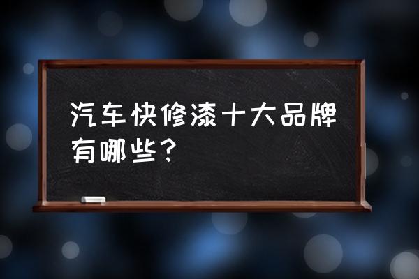 油漆十大品牌 汽车快修漆十大品牌有哪些？