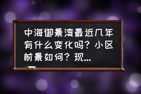 中海御景湾多少一平 中海御景湾最近几年有什么变化吗？小区前景如何？现在还值得入手吗？